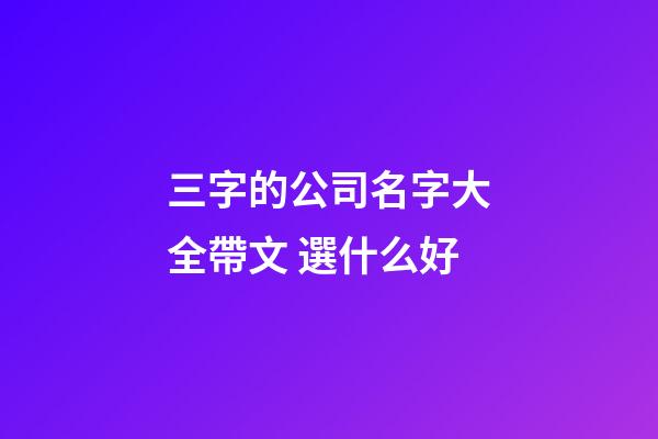 三字的公司名字大全帶文 選什么好-第1張-公司起名-玄機(jī)派